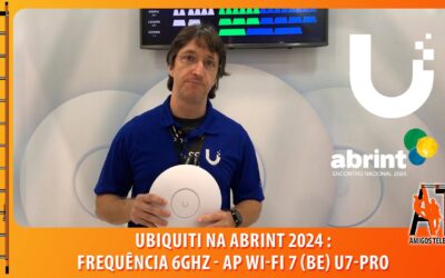 Ubiquiti na #Abrint2024 – Novo AP U7-Pro com Wi-Fi 7 (be) Frequência de 6Ghz no Brasil